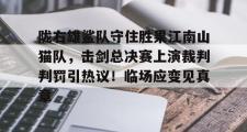 1竞技电竞-陇右雄鲨队守住胜果江南山猫队，击剑总决赛上演裁判判罚引热议！临场应变见真章的简单介绍